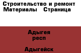 Строительство и ремонт Материалы - Страница 11 . Адыгея респ.,Адыгейск г.